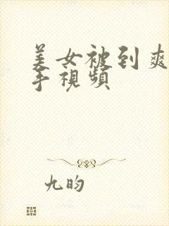 美女被到爽流触手视频