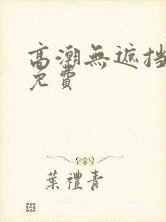 高潮无遮挡毛片免费