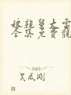 娘亲舅大电视剧全集免费观看56