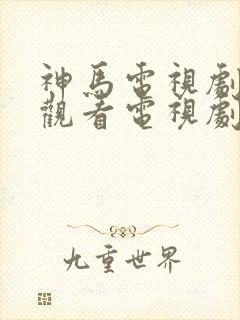 神马电视剧免费观看电视剧大全在线