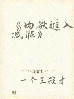 《肉欲进入无删减版》