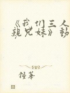 《我们三人不是亲兄妹》动漫播放封面