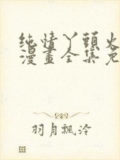 纯情丫头火辣辣漫画全集免费阅读app