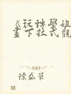 《玩转学姐》漫画下拉式观看免费漫