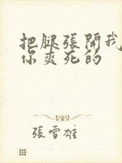 把腿张开我会让你爽死的