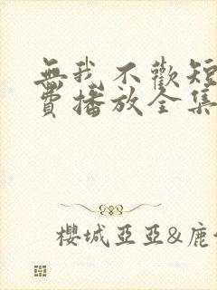 无我不欢短剧免费播放全集