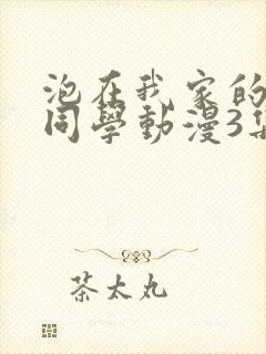 泡在我家的黑田同学动漫3集