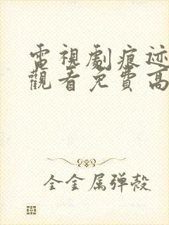 电视剧痕迹在线观看免费高清西瓜