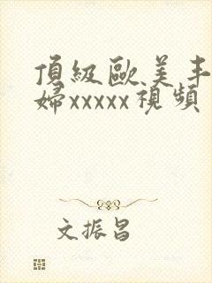 顶级欧美丰满熟妇xxxxx视频