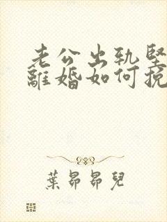 老公出轨坚决要离婚如何挽回