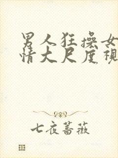 男人狂操女人激情大尺度视频