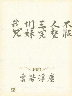 我们三人不是亲兄妹完整版在线观看封面