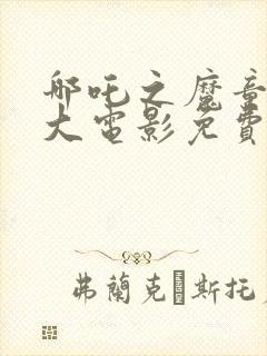 哪吒之魔童降世大电影免费