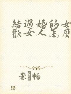 结过婚的女人喜欢女人怎么办