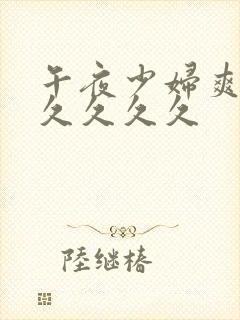 午夜少妇爽到久久久久久