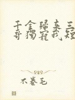 千金归来三个哥哥独宠我短剧免费观看