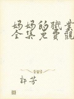 妈妈的职业在线全集免费观看电影