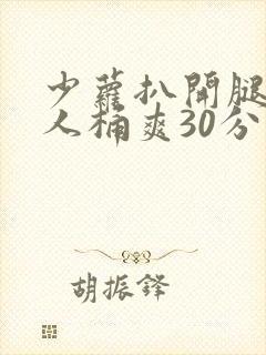 少萝扒开腿让男人桶爽30分钟封面