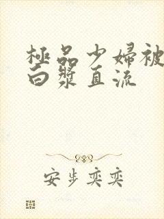 极品少妇被黑人白浆直流