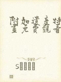 附加遗产特典漫画免费观看下拉式