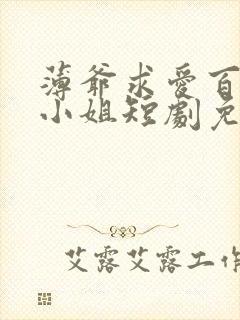 薄爷求爱百次姜小姐短剧免费观看