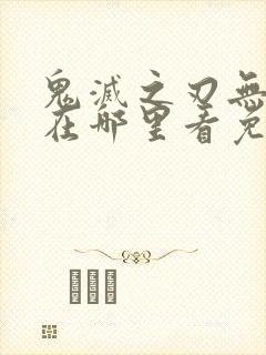 鬼灭之刃无限城在哪里看免费