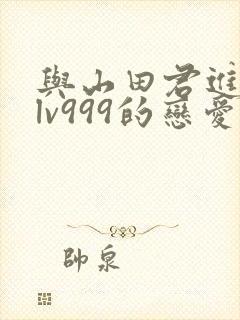 与山田君进行了lv999的恋爱