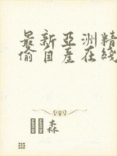 最新亚洲精品国偷自产在线