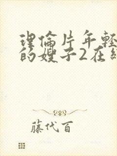 理伦片年轻漂亮的嫂子2在线免费观看