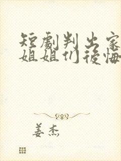 短剧判出家门后姐姐们后悔了免费观看