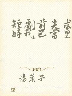 短剧前夫求复合时我已当皇后