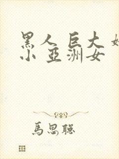 黑人 巨大 娇小 亚洲女