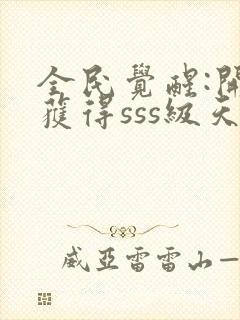 全民觉醒:开局获得sss级天赋 小说完整