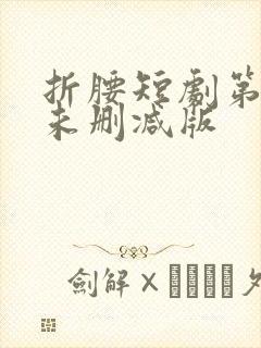 折腰短剧第七集未删减版