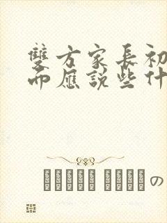 双方家长初次见面应说些什么?