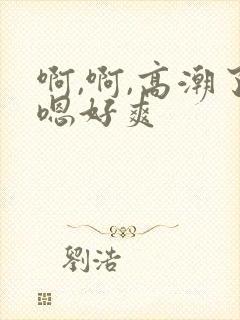 啊,啊,高潮了嗯好爽