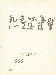 乳色吐息ova1～2集旧里番