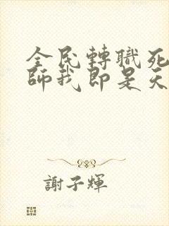 全民转职死灵法师我即是天灾全篇