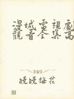 漫城电视剧免费观看全集高清免费