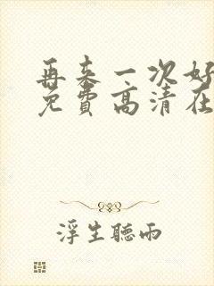 再来一次好不好免费高清在线观看全集动漫