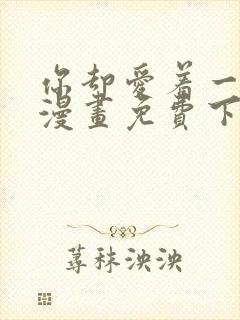 你却爱着一个他漫画免费下拉