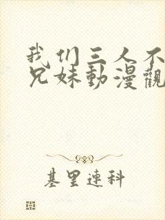 我们三人不是亲兄妹动漫观看