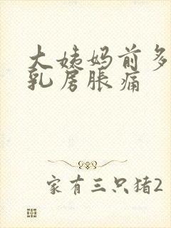 大姨妈前多久会乳房胀痛