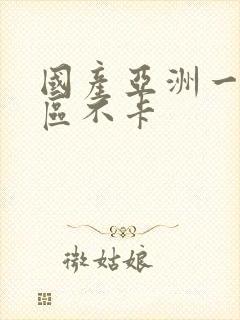 国产亚洲一区二区不卡