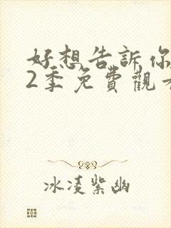 好想告诉你 第2季免费观看完整版高清