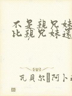 不是亲兄妹但是比亲兄妹还亲的动漫