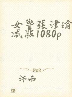 女警张津瑜无删减版1080p封面