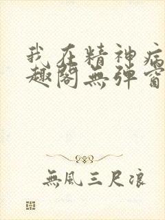 我在精神病院笔趣阁无弹窗