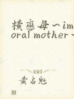 横恋母～immoral mother～
