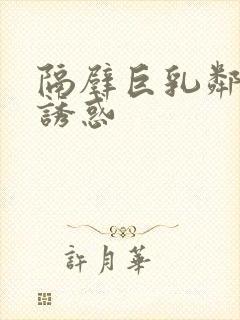 隔壁巨乳邻居的诱惑